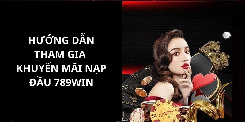 Hướng dẫn người chơi tham gia chương trình khuyến mãi nạp đầu ấn tượng tại 789win